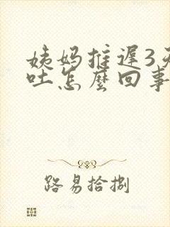 姨妈推迟3天想吐怎么回事