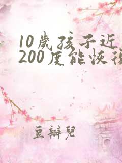 10岁孩子近视200度能恢复吗