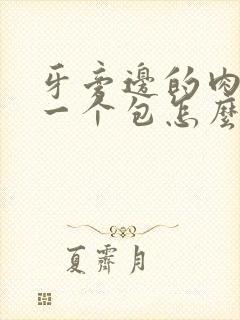 牙旁边的肉长了一个包怎么办