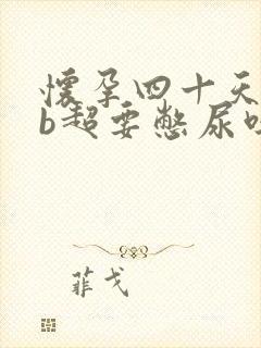 怀孕四十天去做b超要憋尿吗