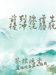 前列腺增生手术后冲洗膀胱要多久?