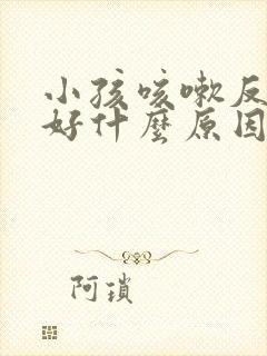 小孩咳嗽反复不好什么原因