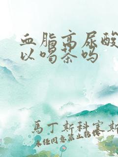 血脂高尿酸高可以喝茶吗