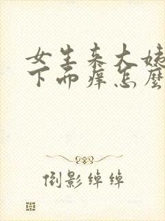 女生来大姨妈后下面痒怎么办