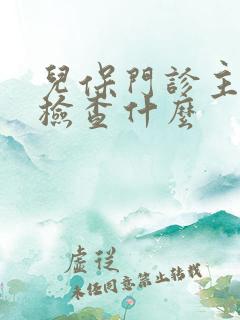 儿保门诊主要是检查什么