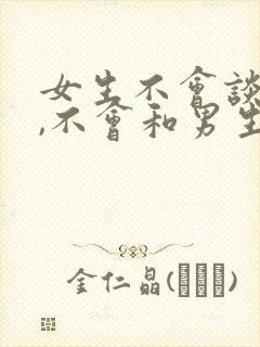 女生不会谈恋爱,不会和男生聊天