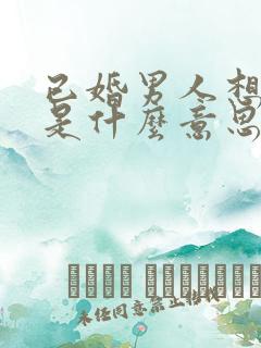 已婚男人想亲你是什么意思