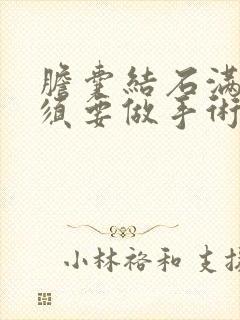 胆囊结石满了必须要做手术吗