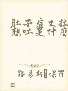 肚子痛又拉稀又想吐是什么原因