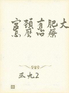 宫颈有肥大应该怎么治疗