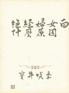 绝经妇女白带黄什么原因