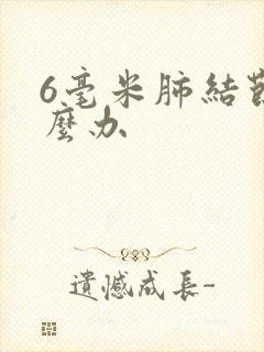 6毫米肺结节怎么办