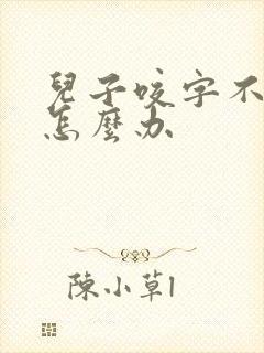 儿子咬字不清楚怎么办