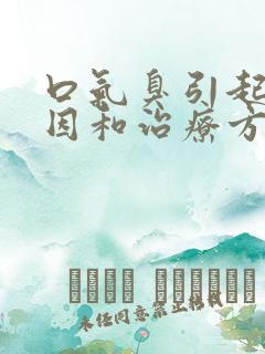 口气臭引起的原因和治疗方法