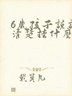 6岁孩子说话不清楚挂什么科