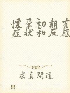 怀孕初期有什么症状和反应