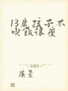 13岁孩子不爱吃饭很瘦