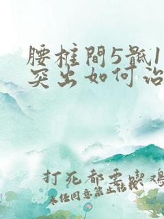 腰椎间5骶1盘突出如何治疗