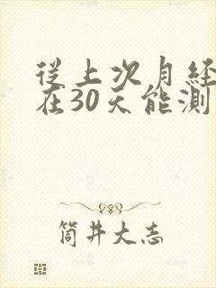 从上次月经到现在30天能测出怀孕吗