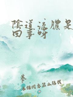 阴道流脓是怎么回事呀