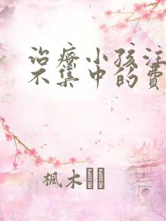 治疗小孩注意力不集中的费用是多少