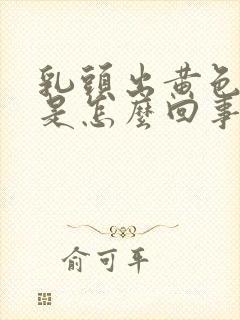 乳头出黄色液体是怎么回事