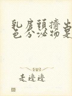 乳房头挤出乳白色分泌物是什么