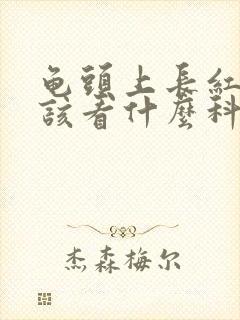 龟头上长红斑应该看什么科