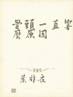 骨头一直响是什么原因