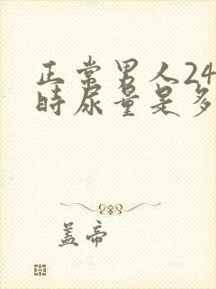 正常男人24小时尿量是多少