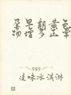 孕早期黄色分泌物增多正常吗