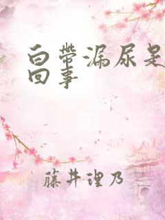 白带漏尿是怎么回事