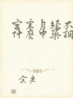 宫寒月经不调吃什么中药调理