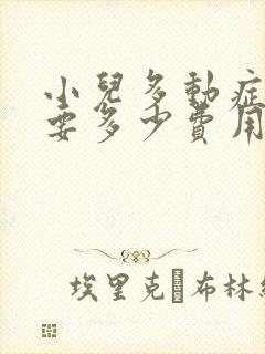 小儿多动症治疗要多少费用