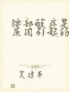 腰部酸疼是什么原因引起的怎么办