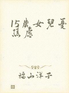 15岁女儿忧郁焦虑