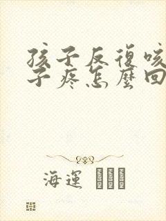 孩子反复咳嗽嗓子疼怎么回事