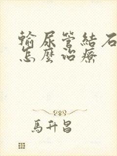 输尿管结石中医怎么治疗