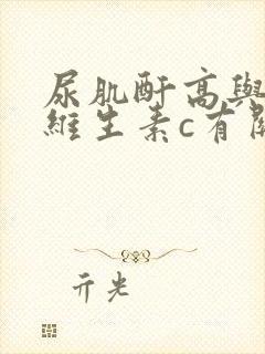 尿肌酐高与吃的维生素c有关系吗?