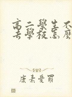 高二学生不愿意去学校怎么办