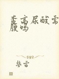 查高尿酸需要空腹吗