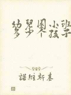 幼儿园小班一般多少个孩子