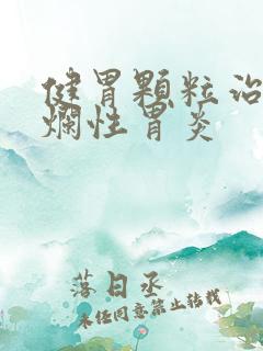 健胃颗粒治疗糜烂性胃炎