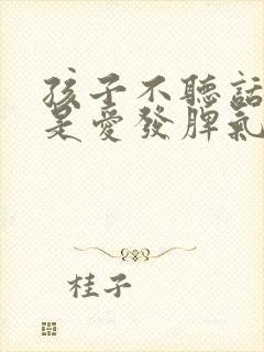 孩子不听话我老是爱发脾气怎么办