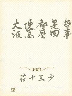 大便都是带血粘液怎么回事