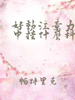 好动注意力不集中挂什么科