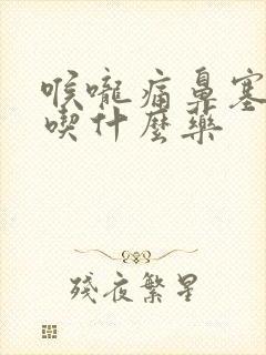 喉咙痛鼻塞发烧吃什么药