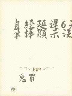 月经延迟6天验孕棒显示没怀孕