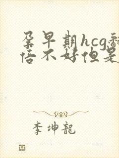 孕早期hcg翻倍不好但是在涨有希望么