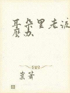 耳朵里老流脓怎么办